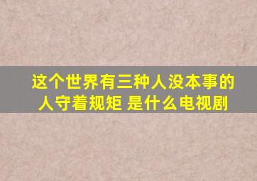 这个世界有三种人没本事的人守着规矩 是什么电视剧